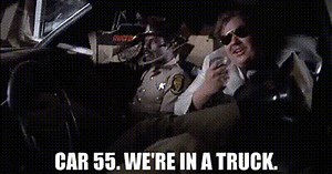 Car 55. We're in a truck.