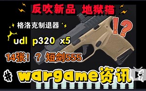 【wargame资讯】反吹hellcat pro 地狱猫 ？udl p320 x5？格洛克制退器！14张战鹰短剑555！？