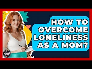 How To Overcome Loneliness As A Mom? - The Millennial Mother
