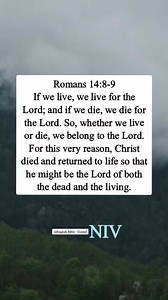Romans 14:8-9 If we live, we live for the Lord; and if we die, we die for the Lord. So, whether we live or die, we belong to the Lord. For this very reason, Christ died and returned to life so that he might be the Lord of both the dead and the living. English Bible - Gospel | English Bible - Gospel