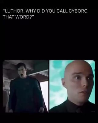 "LUTHOR, WHY DID YOU CALL CYBORG THAT WORD?" - iFunny