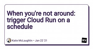 When you're not around: trigger Cloud Run on a schedule