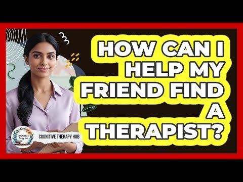 How Can I Help My Friend Find A Therapist?