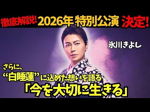 【氷川きよし】2026年に全国4大劇場で“座長公演”を開催、徹底解説！さらに本人が語る、「人は必ず亡くなる…今を大切に生きる…」“白睡蓮”に込めた祈りとは…。