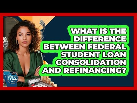 What Is The Difference Between Federal Student Loan Consolidation And Refinancing?