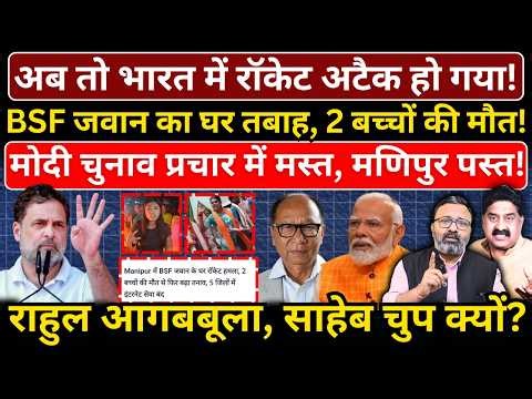 रॉकेट अटैक में BSF जवान का घर तबाह, 2 बच्चों की मौत! Modi चुनाव प्रचार में मस्त, मणिपुर पस्त!