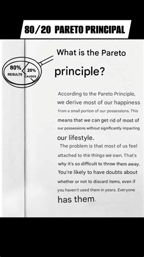 What is the Pareto principle?👇 80% RESULTS 20% CAUSES According to the Pareto Principle, we derive most of our happiness from a small portion of our possessions. This means that we can get rid of most of our possessions without significantly impacting our lifestyle. The problem is that most of us feel attached to the things we own. That's why it's so difficult to throw them away. You're likely to have doubts about whether or not to discard items, even if you haven't used them in years. Everyone