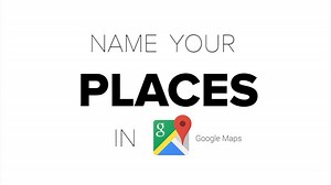 Create custom names for places on your Google Maps - Video