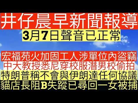 晨早新聞|宏福苑火加固工人涉單位內盜竊|中大教授悉尼穿校服潛男校偷拍|特朗普稱不會與伊朗達任何協議|貓店長阻B失蹤已尋回一女被捕|井仔新聞報寸|3月7日