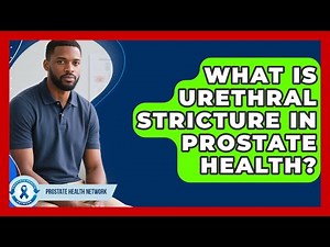 What Is Urethral Stricture In Prostate Health? - Prostate Health Network