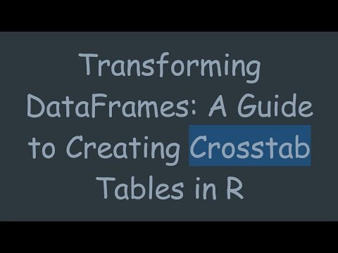 Transforming DataFrames: A Guide to Creating Crosstab Tables in R