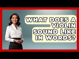What Does A Violin Sound Like In Words? - Classical Serenade