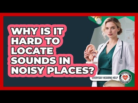 Why Is It Hard To Locate Sounds In Noisy Places? - Everyday Hearing Help