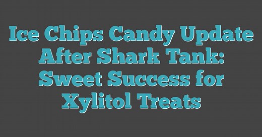 Ice Chips Candy Update After Shark Tank: Sweet Success for Xylitol Treats (2026)