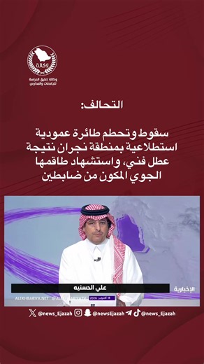 ‏التحالف: ‏سقوط وتحطم طائرة عمودية استطلاعية بمنطقة نجران نتيجة عطل فني، واستشهاد طاقمها الجوي المكون من ضابطين