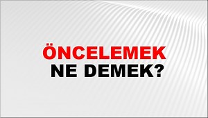 Öncelemek Ne Demek? Öncelemek Kelimesinin TDK Sözlük Anlamı Nedir? | NTV Haber