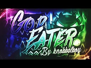 GOD EATER 100% [LEGENDARY EXTREME DEMON] By Knobbelboy | Geometry Dash