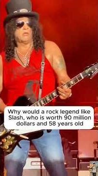 Why would a rock legend like Slash, who is worth 90 million dollars and 58 years old