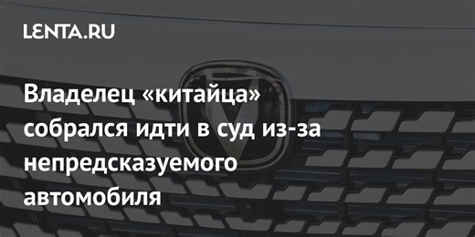 Владелец «китайца» собрался идти в суд из-за непредсказуемого автомобиля