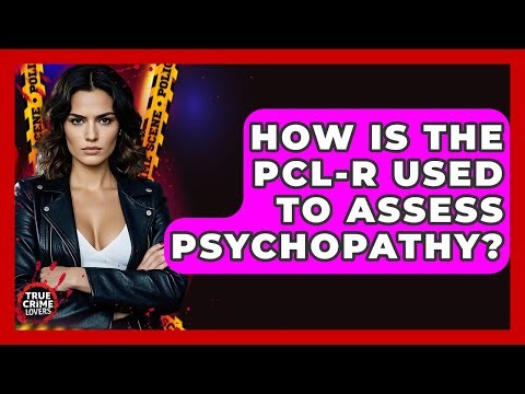 How Is The PCL-R Used To Assess Psychopathy? - True Crime Lovers