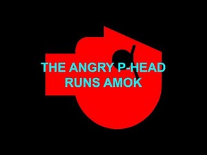 The Angry P-Head runs amok (My version)