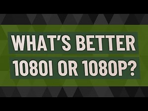 What's better 1080i or 1080p?