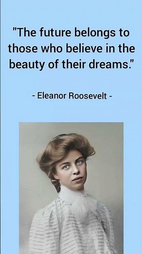 Eleanor Roosevelt |" The Future Belongs to Those Who Believe in the Beauty of Their Dreams "