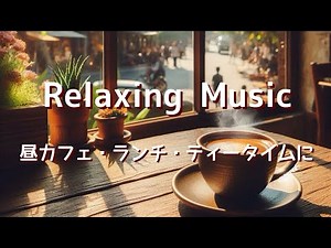 リラックス・癒しBGM・昼カフェ音楽・ランチタイム・ティータイムに。Music for relaxing,healing,calming,lunch,coffeetime