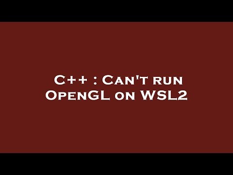 C++ : Can't run OpenGL on WSL2