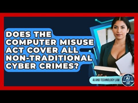 Does The Computer Misuse Act Cover All Non-traditional Cyber Crimes? - AI and Technology Law