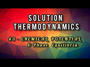 Solution Thermodynamics #3 - CHEMICAL POTENTIAL & Phase Equilibria