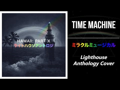 Time Machine (ミラクルミュージカル) | Lighthouse Anthology Cover [Hawaii: Part X]