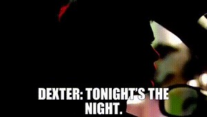 Dexter: Tonight's the night.