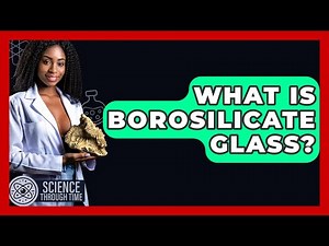 What Is Borosilicate Glass? - Science Through Time