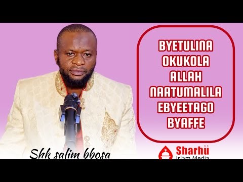 BYETULINA OKUKOLA ALLAH NAATUMALILA EBYETAAGO BYAFFE | SHK SALIM BBOSA