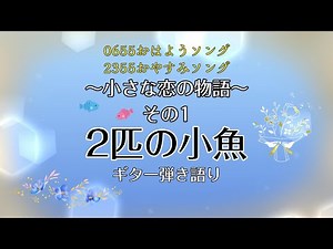 小さな恋の物語 その1 2匹の小魚 0655おはようソング 2355おやすみソング ギター弾き語り コード付き