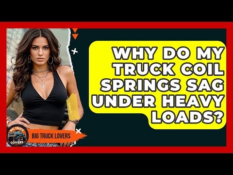 Why Do My Truck Coil Springs Sag Under Heavy Loads? - Big Truck Lovers