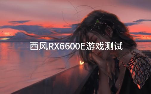 1200的全新RX6600？西风显卡游戏实测