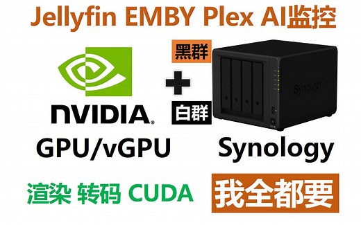 群晖 Nvidia GPU：Jellyfin，Emby，Plex，渲染，转码，CUDA，AI监控，白群，黑群，都支持，我全都要！