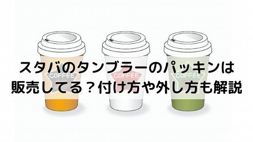 スタバのタンブラーのパッキンは販売してる？付け方や外し方についても解説