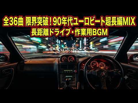 【全36曲】限界突破！90年代ユーロビート超長編MIX【長距離ドライブ・作業用BGM】