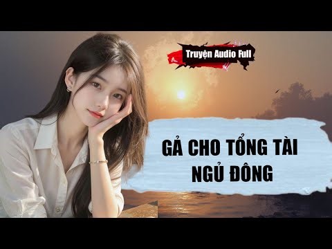 [Truyện Audio Full] GẢ CHO TỔNG TÀI NGỦ ĐÔNG