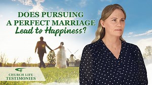 Christian Testimony Video | "Does Pursuing a Perfect Marriage Lead to Happiness?" | The Church of Almighty God