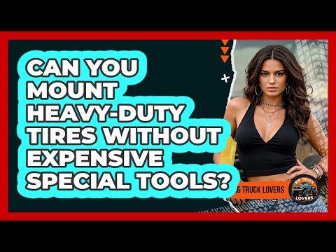 Can You Mount Heavy-duty Tires Without Expensive Special Tools? - Big Truck Lovers