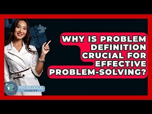 Why Is Problem Definition Crucial For Effective Problem-solving? - Psychological Clarity