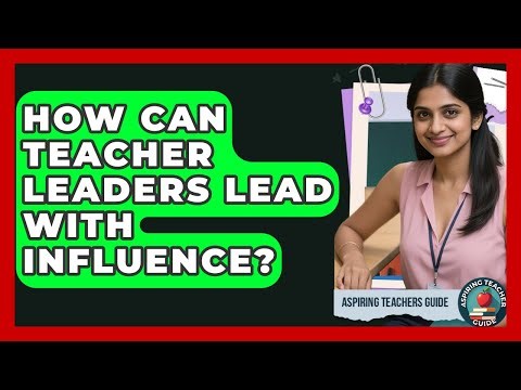 How Can Teacher Leaders Lead With Influence? - Aspiring Teacher Guide