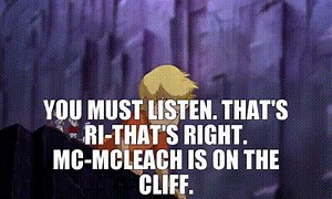 - You must listen. - That's ri-- That's right. Mc-McLeach is on the cliff.