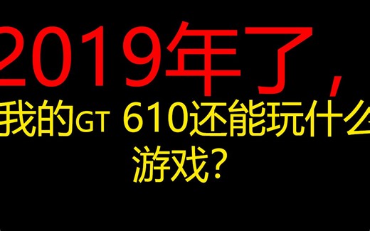 都2019年了，我的gt610还能拿来玩什么游戏？