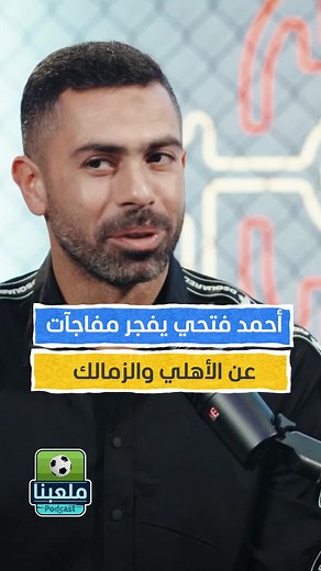 أحمد فتحي يفجر مفاجآت عن الأهلي والزمالك