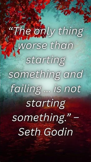 “The only thing worse than starting something and failing … is not starting something ” – Seth Godin